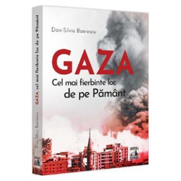 Gaza. Cel mai fierbinte loc de pe Pamant - Dan-Silviu Boerescu