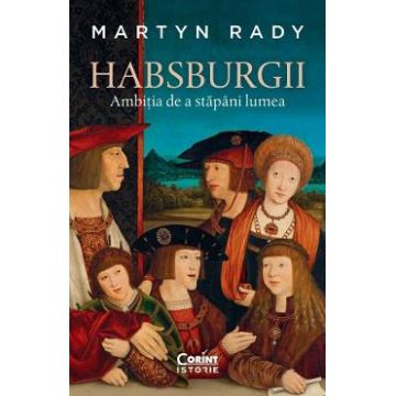 Habsburgii. Ambitia de a stapani lumea - Martyn Rady
