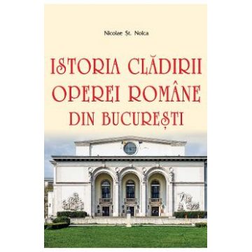 Istoria cladirii Operei Romane din Bucuresti - Nicolae St. Noica