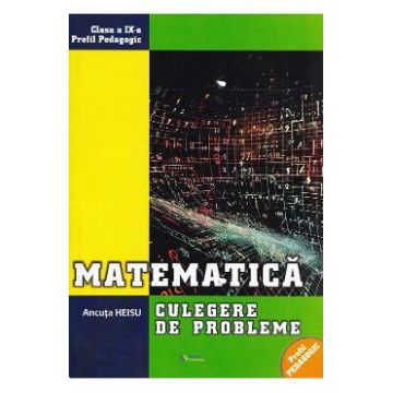 Matematica - Clasa 9 - Culegere de probleme - Ancuta Heisu