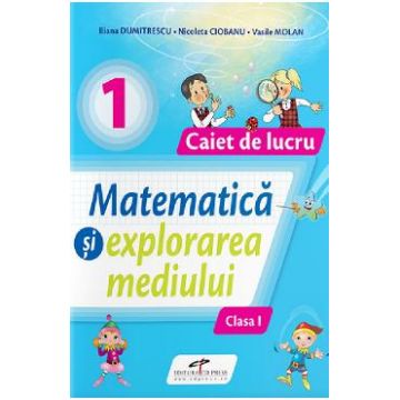Matematica si explorarea mediului - Clasa 1 - Caiet de lucru - Iliana Dumitrescu, Nicoleta Ciobanu, Vasile Molan