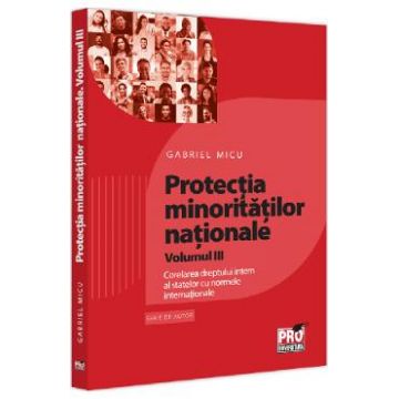 Protectia minoritatilor nationale Vol.3: Corelarea dreptului intern al statelor cu normele internationale - Gabriel Micu