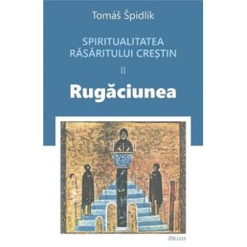 Spritualitatea rasaritului crestin Vol.2 Rugaciunea - Tomas Spidlik