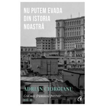 Cea mai frumoasa poveste Vol.2: Nu putem evada din istoria noastra - Adrian Cioroianu