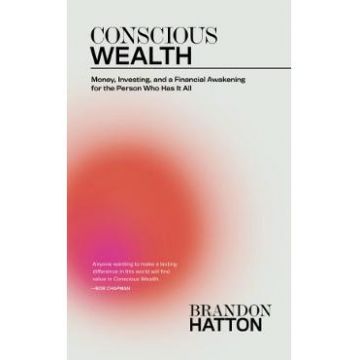Conscious Wealth: Money, Investing, and a Financial Awakening for the Person Who Has It All - Brandon Hatton