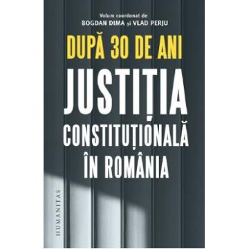 Dupa 30 de ani. Justitia constitutionala in Romania - Bogdan Dima, Vlad Perju
