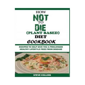 How Not to Die (Plant Based) Diet Cookbook - Steve Collins