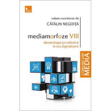 Mediamorfoze VIII. Deontologia jurnalistica in era digitalizarii - Catalin Negoita
