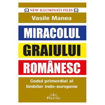 Miracolul graiului romanesc. Codul primordial al limbilor indo-europene - Vasile Manea