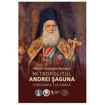 Mitropolitul Andrei Saguna. O biografie culturala - Mircea-Gheorghe Abrudan