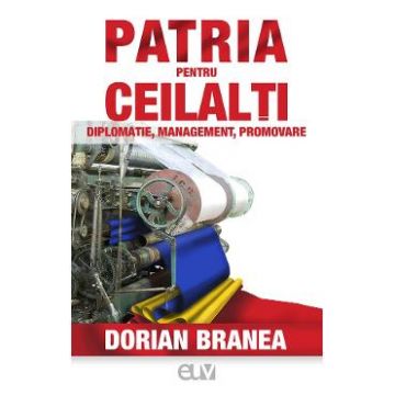 Patria pentru ceilalti. Diplomatie, management, promovare - Dorian Branea