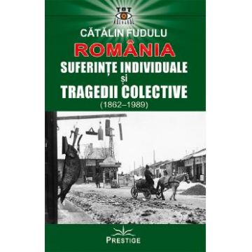 Romania. Suferinte individuale si tragedii colective (1862-1989) - Catalin Fudulu