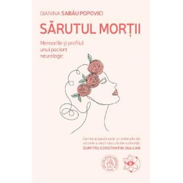 Sarutul mortii. Memoriile si profilul unui pacient neurologic - Gianina Sabau Popovici