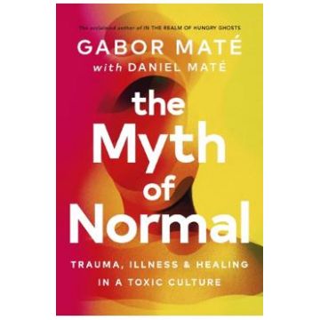 The Myth of Normal: Trauma, Illness, and Healing in a Toxic Culture - Gabor Mate, Daniel Mate