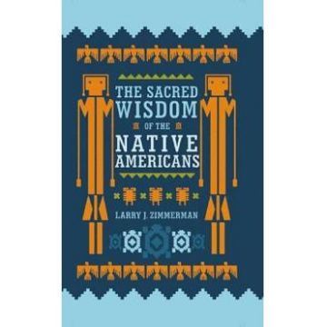 The Sacred Wisdom of the Native Americans - Larry J. Zimmerman