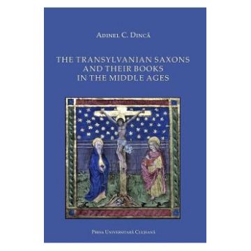 The Transylvanian Saxons and Their Books in the Middle Ages - Adinel C. Dinca