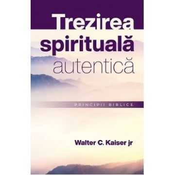Trezirea spirituala autentica. Principii biblice - Walter C. Kaiser Jr.