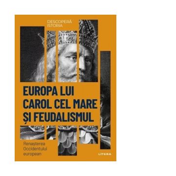 Descopera istoria. Volumul 11: Europa lui Carol cel Mare si feudalismul. Renasterea Occidentului european