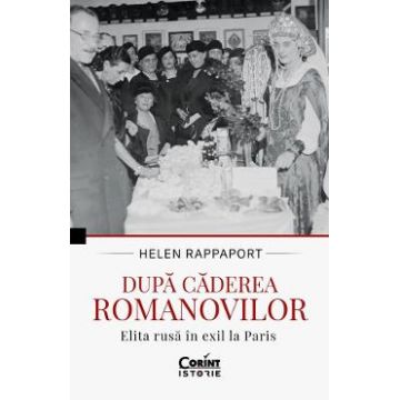 Dupa caderea Romanovilor. Elita rusa in exil la Paris - Helen Rappaport