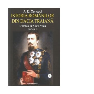 Istoria romanilor din Dacia Traiana. Volumul 8. Domnia lui Cuza Voda. Partea II