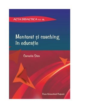 Mentorat si coaching in educatie. Acta didactica. Volumul 18