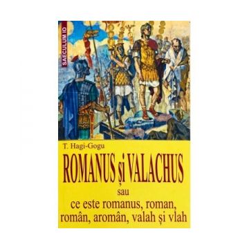 Romanus si Valachus sau ce este romanus, roman, roman, aroman, valah si vlah