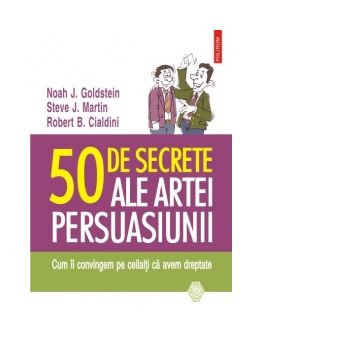 50 de secrete ale artei persuasiunii. Cum ii convingem pe ceilalti ca avem dreptate
