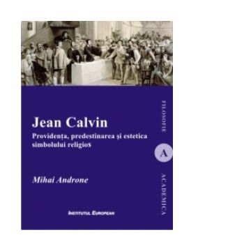 Jean Calvin. Providenta, predestinarea si estetica simbolului religios