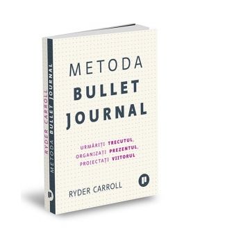 Metoda Bullet Journal. Urmariti trecutul, organizati prezentul, proiectati viitorul