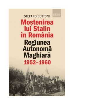Mostenirea lui Stalin in Romania. Regiunea Autonoma Maghiara 1952-1960