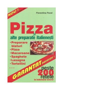 Pizza si alte preparate italienesti - peste 200 de retete la indemana tuturor
