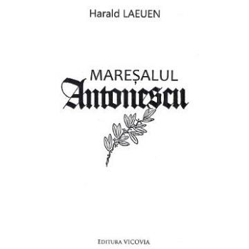 Maresalul Antonescu - Harald Laeuen