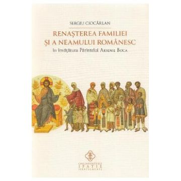 Renasterea familiei si a neamului romanesc in invatatura Parintelui Arsenie Boca - Sergiu Ciocarlan