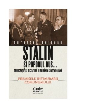 Stalin si poporul rus... Democratie si dictatura in Romania contemporana. Premisele instaurarii comunismului (volumul1)