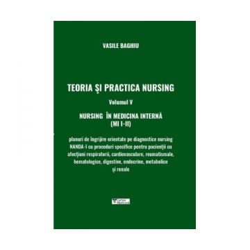 Teoria si practica Nursing. Volumul V. Nursing in medicina interna (MI I-II)
