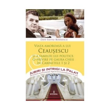 Iubiri si intrigi la Palat, Volumul VIII - Viata amoroasa a lui Ceausescu si a familiei lui politice