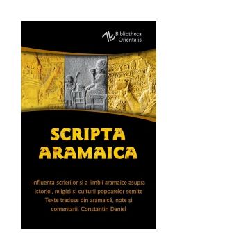 Scripta Aramaica - Influenta scrierilor si a limbii aramaice asupra istoriei, religiei si culturii popoarelor semite. Traducere din limba aramaica, studiu, introductiv, note si comentarii