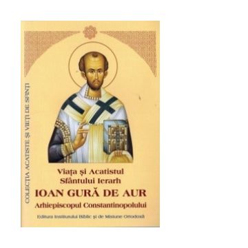 Viata si Acatistul Sfantului Ierarh Ioan Gura de Aur, Arhiepiscopul Constantinopolului