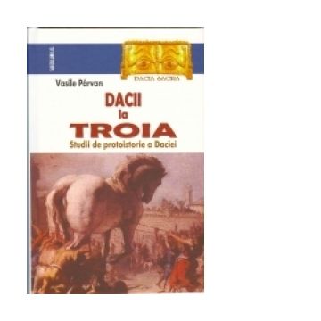 Dacii la Troia. Studii de protoistorie a Daciei