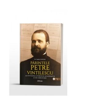 Parintele Petre Vintilescu: Activitatea liturgica, academica si de cercetare