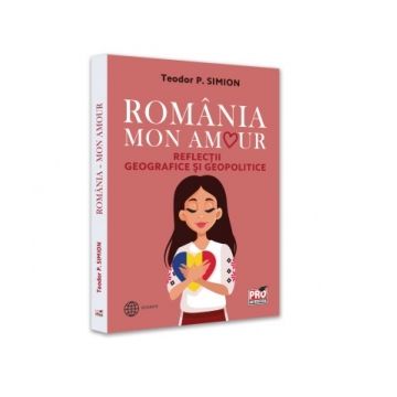 Romania - Mon amour. Reflectii geografice si geopolitice