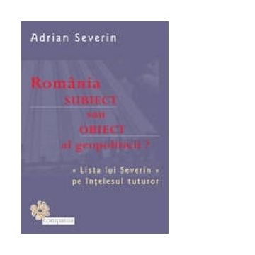 Romania - subiect sau obiect al geopoliticii? Lista lui Severin pe intelesul tuturor