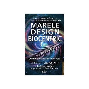 Marele design biocentric - Cum viata creeaza realitatea