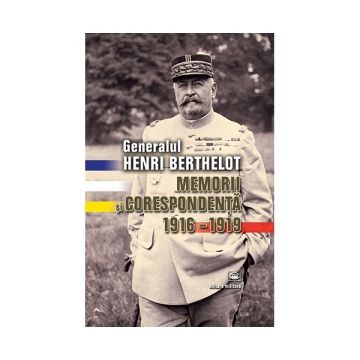 Generalul Henri Berthelot. Memorii si corespondenta 1916-1919