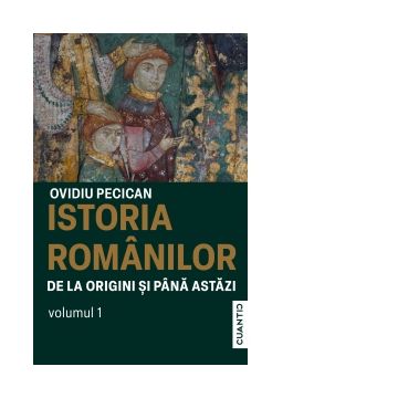 Istoria romanilor de la origini si pana astazi. Volumul 1
