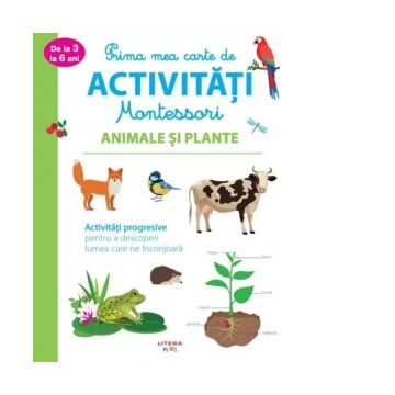 Prima mea carte de activitati Montessori. Animale si plante. Activitati progresive pentru a descoperi lumea care ne inconjoara