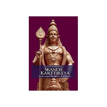 Skanda Karttikeya. Legenda marelui erou spiritual ,fiu a lui Shiva