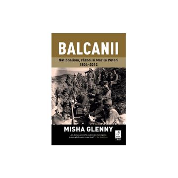 Balcanii. Nationalism, razboi si Marile Puteri 1804–2012