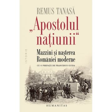 „Apostolul natiunii“. Mazzini si nasterea Romaniei moderne