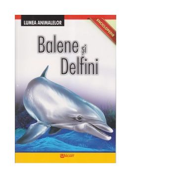 Enciclopedie. Lumea Animalelor. Balene si Delfini